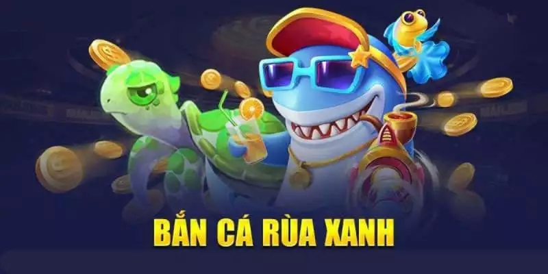 Bắn cá nhanh diệt rùa xanh