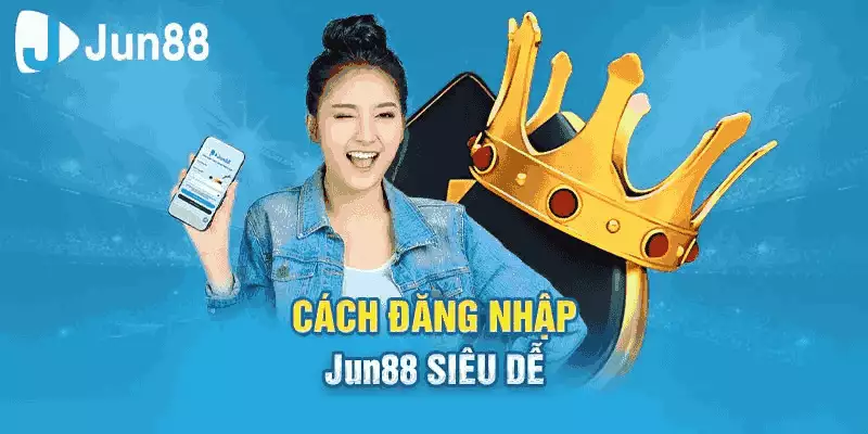 Chi tiết các bước để tham gia cá cược tại Jun88